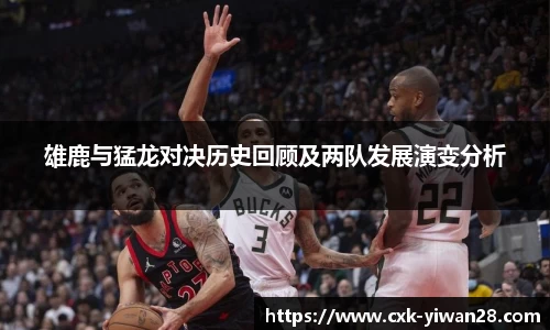 雄鹿与猛龙对决历史回顾及两队发展演变分析