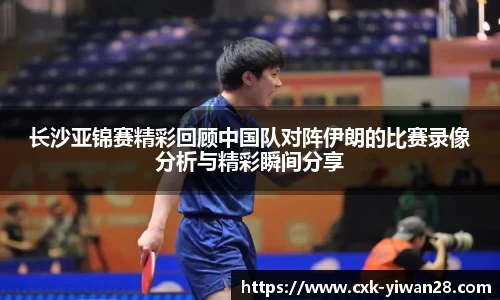 长沙亚锦赛精彩回顾中国队对阵伊朗的比赛录像分析与精彩瞬间分享